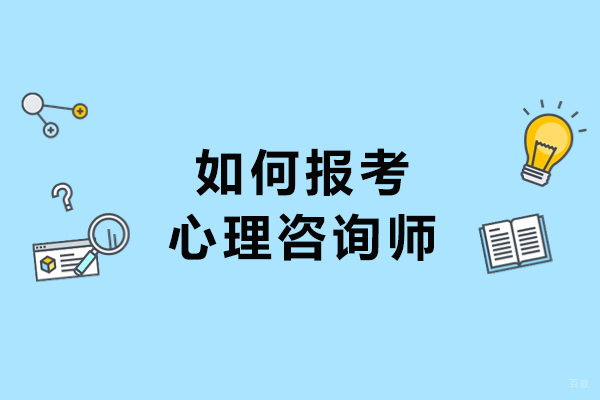 如何报考心理咨询师-心理咨询师报考指南 