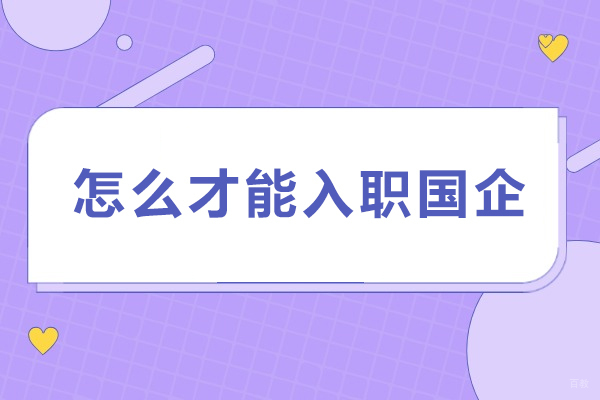 怎么才能入职国企-如何在国企工作