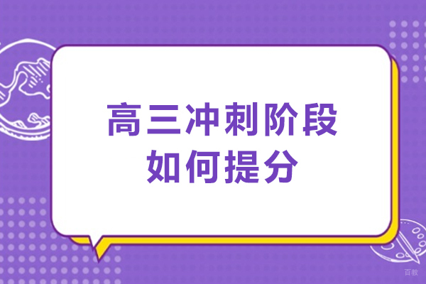 高三冲刺阶段如何提分-高三冲刺如何提高成绩 