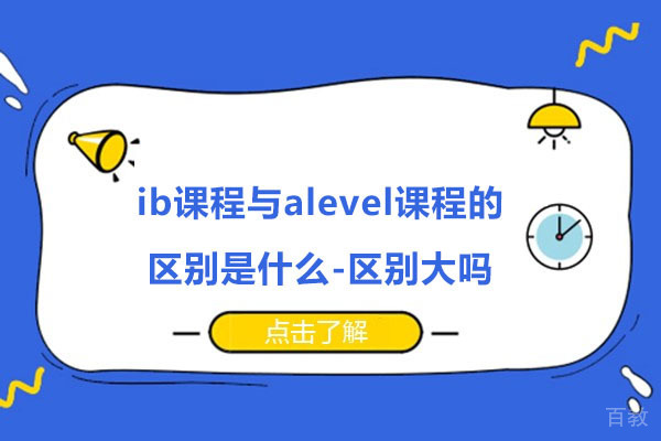 ib课程与alevel课程的区别是什么-区别大吗 