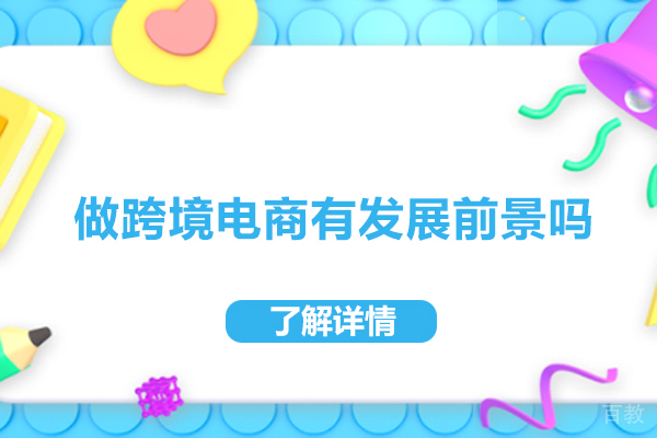 做跨境电商有发展前景吗-做跨境电商有发展前途吗