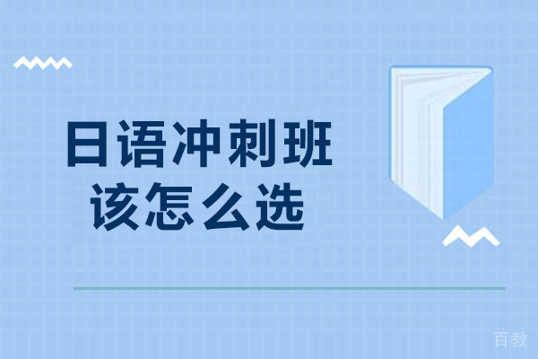 日语冲刺培训班该怎么选-怎么选日语冲刺班 