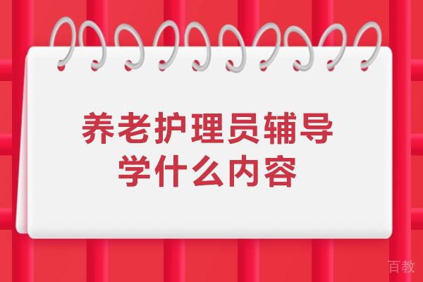 养老护理员辅导学什么内容-养老护理员培训内容有哪些 