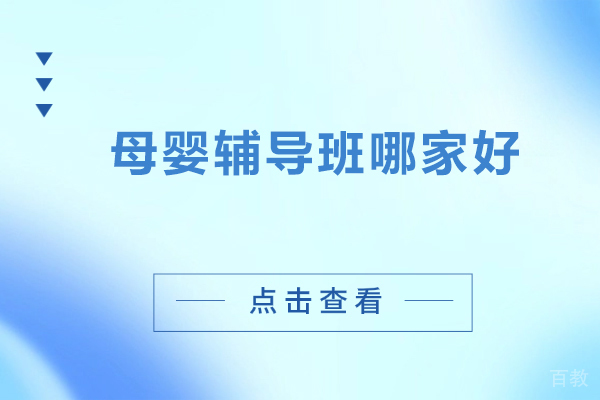 母婴辅导班哪家好-母婴辅导班哪家好一点 