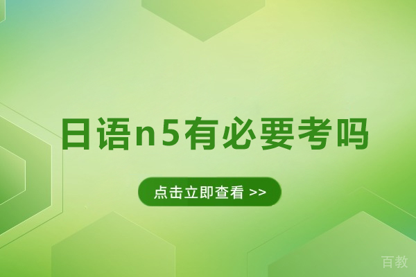 日语n5有必要考吗-考日语n5的好处有哪些 