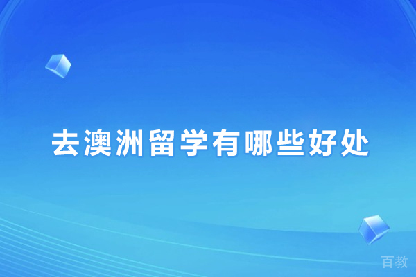去澳洲留学有哪些好处-去澳洲留学有什么好处 