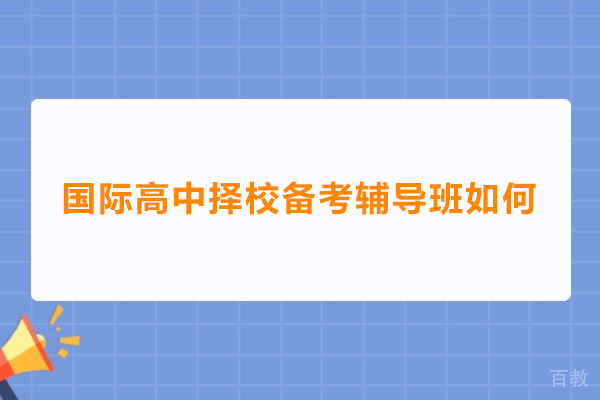 国际高中择校备考辅导班如何-国际高中择校备考辅导班怎么样 