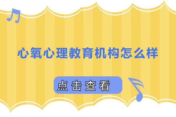 心氧心理教育机构怎么样-心氧心理教育机构好不好 