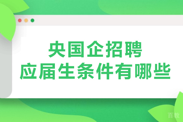 央国企招聘应届生条件有哪些-考国企需要什么条件 