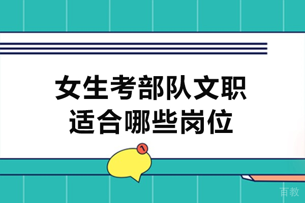 福州女生考部队文职适合哪些岗位-女生考军队文职有哪些优势 