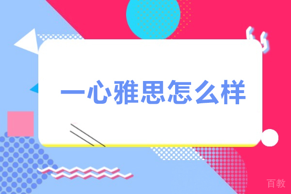 广州一心雅思怎么样-广州一心雅思靠谱吗