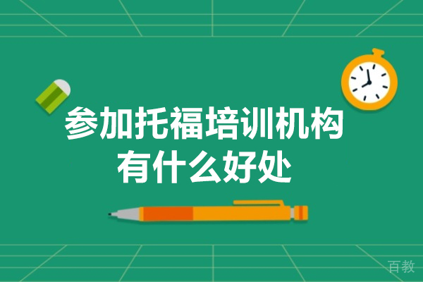 参加托福培训机构有什么好处-参加托福培训机构优势有哪些