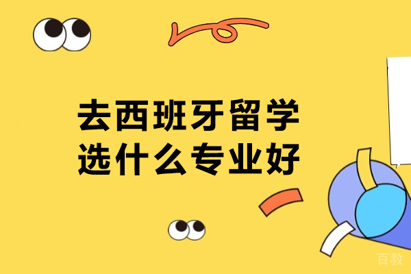 去西班牙留学选什么专业好-去西班牙留学有哪些热门的专业可以选 