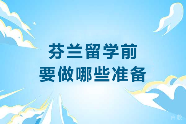 芬兰留学前要做哪些准备-去芬兰留学前做好的准备有哪些 