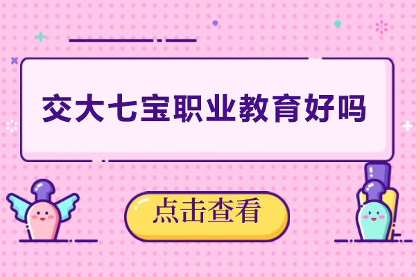 上海交大七宝职业教育好吗-上海交大七宝职业教育怎么样 