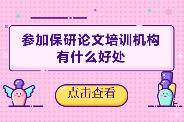 参加保研论文培训机构有什么好处-参加保研论文培训机构优势有哪些 