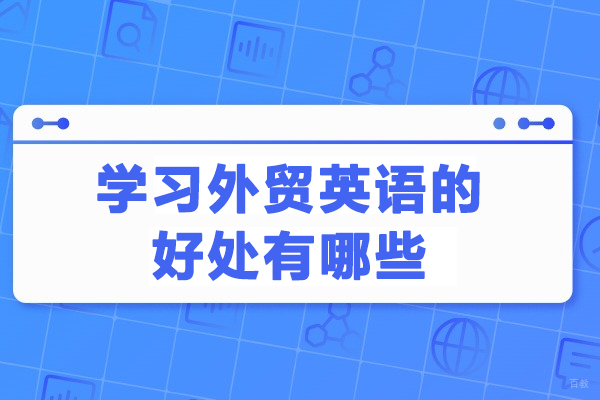 学习外贸英语的好处有哪些-学习外贸英语有什么用