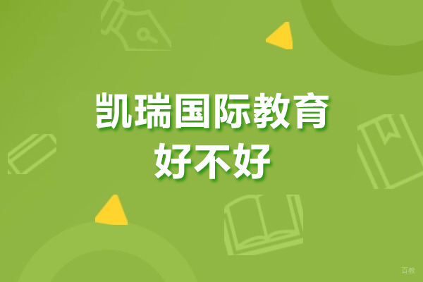 广州凯瑞国际教育好不好-广州凯瑞国际教育怎么样 
