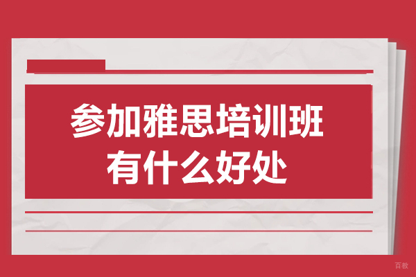 参加雅思培训班有什么好处-参加雅思培训班优势有哪些 
