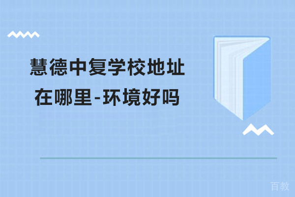 杭州慧德中复学校地址在哪里-环境好吗
