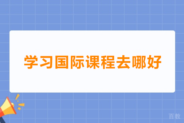 深圳学习国际课程去哪好 