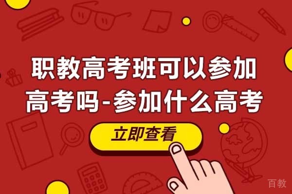 职教高考班可以参加高考吗-参加什么高考 