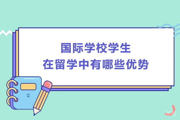国际学校学生在留学中有哪些优势-国际学校学生在留学中有什么优势 