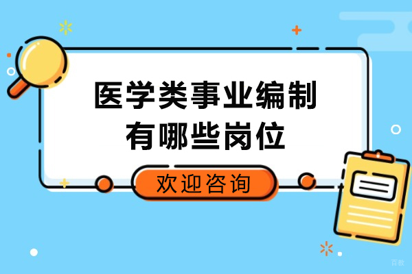 医学类事业编制有哪些岗位-医学类事业编制可以从事哪些岗位 