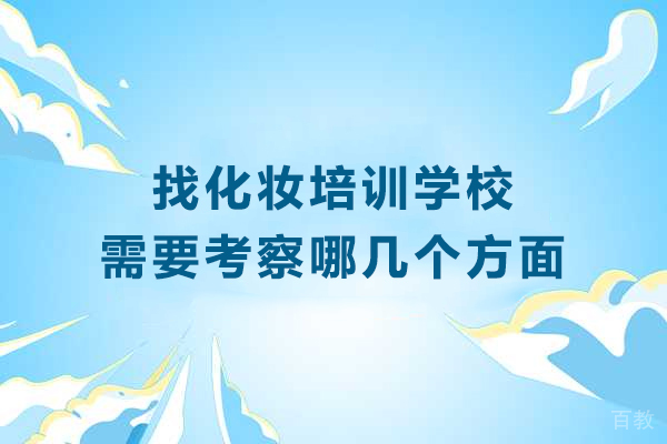 找化妆培训学校需要考察哪几个方面-找化妆培训学校需要注意什么 