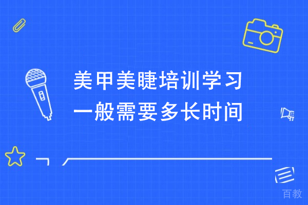 美甲美睫培训学习一般需要多长时间-美甲美睫培训需要多久 