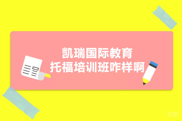 深圳凯瑞国际教育托福培训班咋样啊 