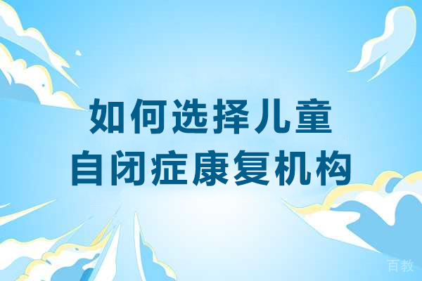 如何选择儿童自闭症康复机构-自闭症康复学校怎么选 