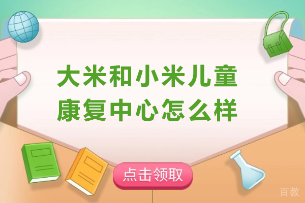 天津大米和小米儿童康复中心怎么样-天津大米和小米儿童康复中心靠谱吗 