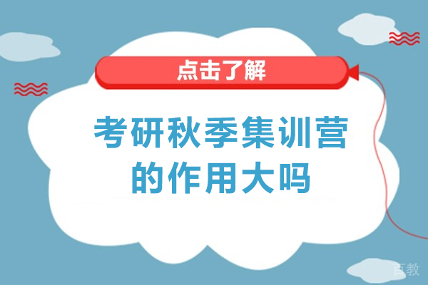 考研秋季集训营的作用大吗-考研集训营选什么机构 
