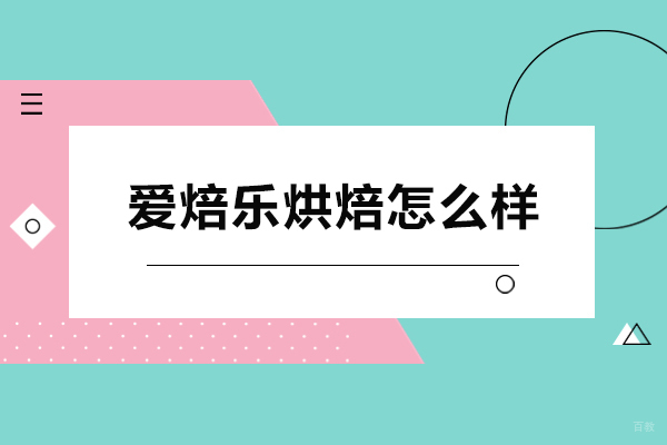 深圳爱焙乐烘焙怎么样-深圳爱焙乐烘焙好不好