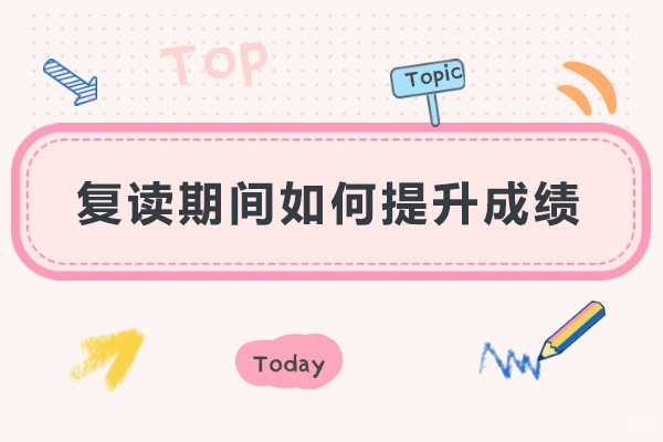 复读期间如何提升成绩-复读期间怎么提升成绩 