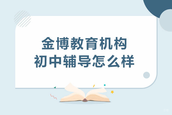 深圳金博教育机构初中辅导怎么样 