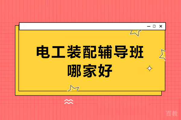 电工装配辅导班哪家好-电工装配辅导班哪家比较好 