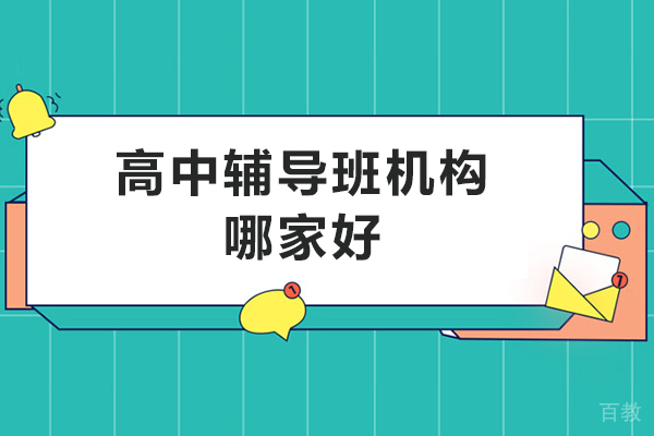 高中辅导班机构哪家好-高中辅导班哪个机构好 