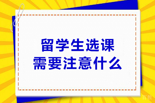 留学生选课需要注意什么-留学生必备选课攻略
