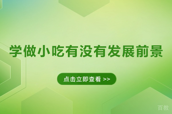 学做小吃有没有发展前景-学做小吃有前途吗 