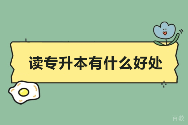 读专升本有什么好处-读专升本优势有哪些 