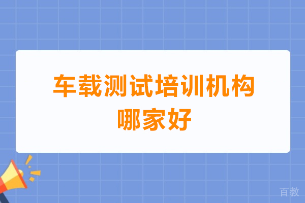 广州车载测试培训机构哪家好-广州车载测试培训机构推荐 