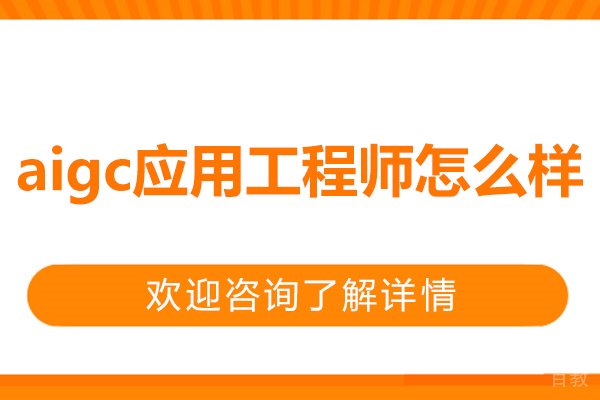 aigc应用工程师怎么样-好不好 