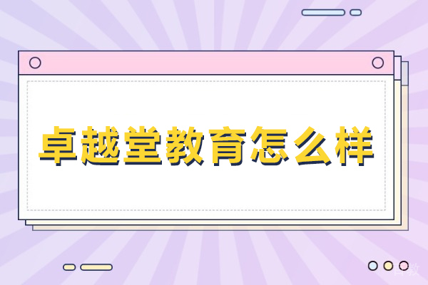 北京卓越堂教育怎么样-卓越堂教育口碑怎么样 
