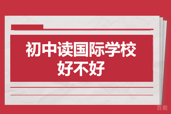 初中读国际学校好不好-初中读国际学校有什么好处 