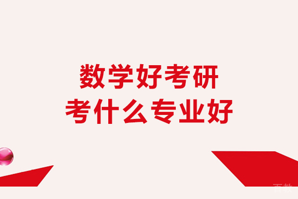 数学好考研考什么专业好-数学研究生选哪种方向 