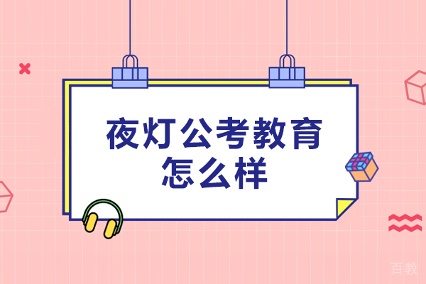 北京夜灯公考教育怎么样-北京夜灯公考教育好不好