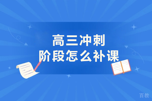 高三冲刺阶段怎么补课-高三冲刺阶段如何备考 