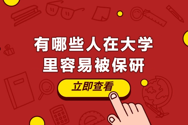 有哪些人在大学里容易被保研-大学这5类学生可以保送研究生